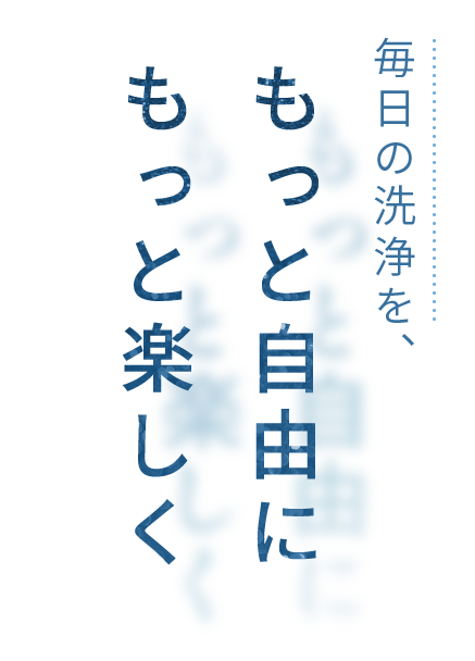 毎日の洗浄を、もっと自由にもっと楽しく